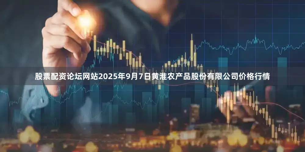 股票配资论坛网站2025年9月7日黄淮农产品股份有限公司价格行情
