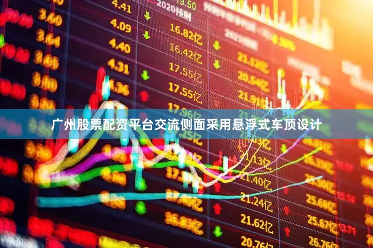 广州股票配资平台交流侧面采用悬浮式车顶设计