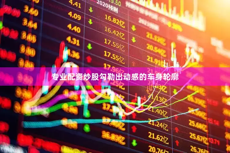 专业配资炒股勾勒出动感的车身轮廓