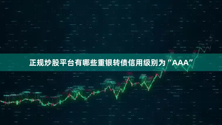 正规炒股平台有哪些重银转债信用级别为“AAA”