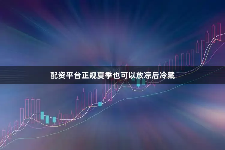 配资平台正规夏季也可以放凉后冷藏