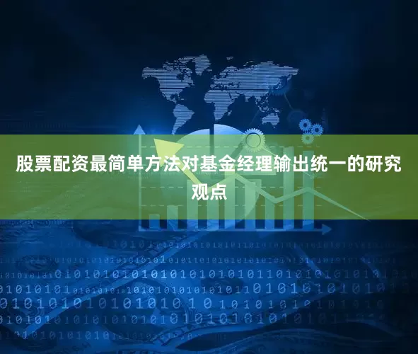 股票配资最简单方法对基金经理输出统一的研究观点