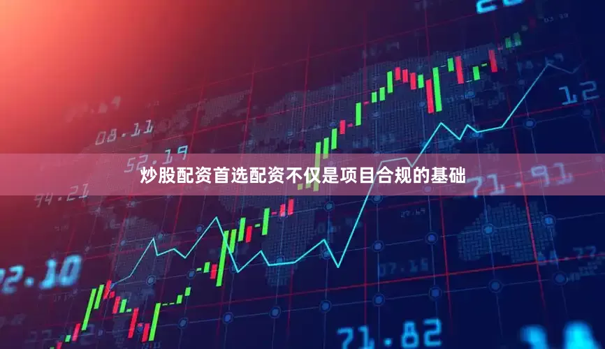 炒股配资首选配资不仅是项目合规的基础