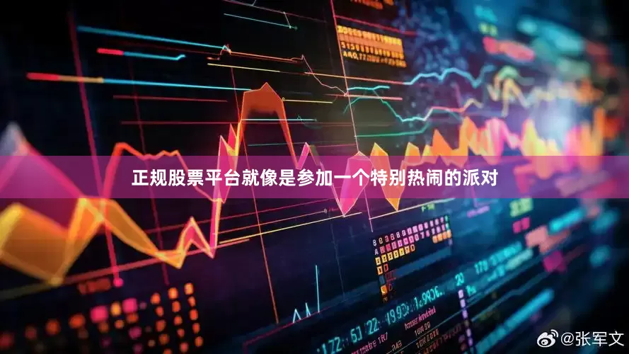 正规股票平台就像是参加一个特别热闹的派对