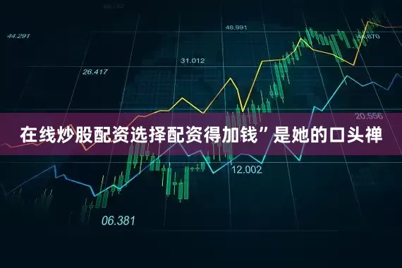 在线炒股配资选择配资得加钱”是她的口头禅
